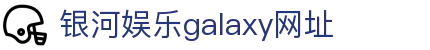 中国·银河集团(galaxy)有限公司-官方网站